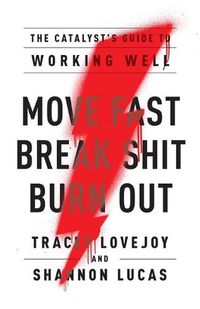 Cover image for Move Fast. Break Shit. Burn Out.: The Catalyst's Guide to Working Well