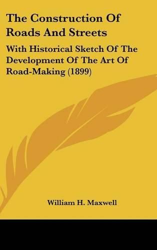 Cover image for The Construction of Roads and Streets: With Historical Sketch of the Development of the Art of Road-Making (1899)