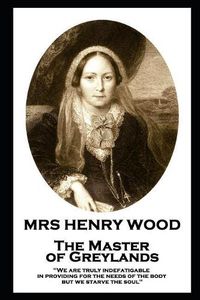 Cover image for Mrs Henry Wood - The Master of Greylands: 'We are truly indefatigable in providing for the needs of the body, but we starve the soul