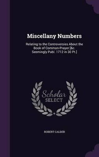 Cover image for Miscellany Numbers: Relating to the Controversies about the Book of Common-Prayer [&C. Seemingly Publ. 1712 in 30 PT.]
