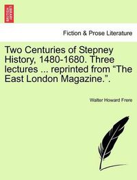 Cover image for Two Centuries of Stepney History, 1480-1680. Three Lectures ... Reprinted from the East London Magazine..