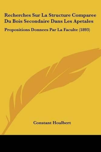 Cover image for Recherches Sur La Structure Comparee Du Bois Secondaire Dans Les Apetales: Propositions Donnees Par La Faculte (1893)