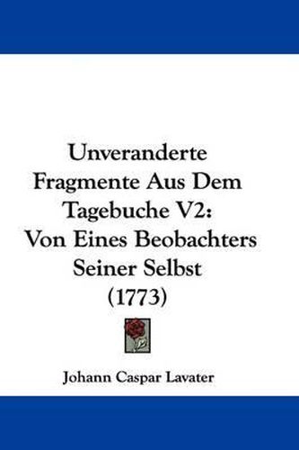 Cover image for Unveranderte Fragmente Aus Dem Tagebuche V2: Von Eines Beobachters Seiner Selbst (1773)