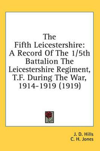 Cover image for The Fifth Leicestershire: A Record of the 1/5th Battalion the Leicestershire Regiment, T.F. During the War, 1914-1919 (1919)