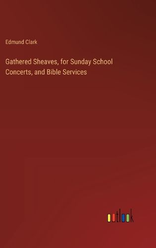 Gathered Sheaves, for Sunday School Concerts, and Bible Services