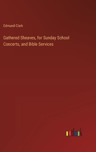 Cover image for Gathered Sheaves, for Sunday School Concerts, and Bible Services