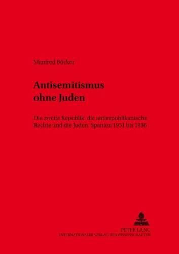 Cover image for Antisemitismus Ohne Juden: Die Zweite Republik, Die Antirepublikanische Rechte Und Die Juden.- Spanien 1931 Bis 1936