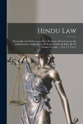 Cover image for Hindu Law; Principally With Reference to Such' Portions of It as Concern the Administration of Justice, in the King's Courts, in India. By Sir Thomas Strange, ... Vol. 1.2. Vol. 2