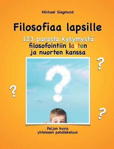 Filosofiaa lapsille. 123 parasta kysymysta filosofointiin lasten ja nuorten kanssa: Paljon kuvia yhteiseen pohdiskeluun