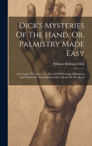 Dick's Mysteries Of The Hand, Or, Palmistry Made Easy