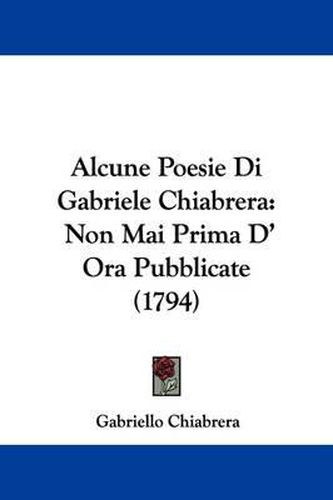 Cover image for Alcune Poesie Di Gabriele Chiabrera: Non Mai Prima D' Ora Pubblicate (1794)