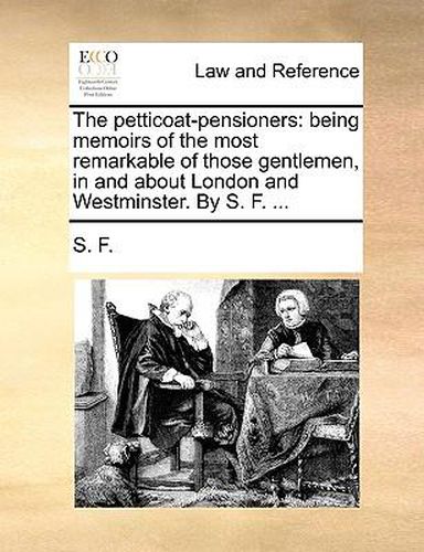 Cover image for The Petticoat-Pensioners: Being Memoirs of the Most Remarkable of Those Gentlemen, in and about London and Westminster. by S. F. ...