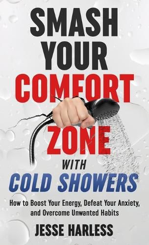 Cover image for Smash Your Comfort Zone with Cold Showers: How to Boost Your Energy, Defeat Your Anxiety, and Overcome Unwanted Habits