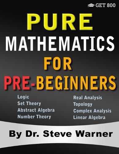 Cover image for Pure Mathematics for Pre-Beginners: An Elementary Introduction to Logic, Set Theory, Abstract Algebra, Number Theory, Real Analysis, Topology, Complex Analysis, and Linear Algebra