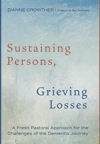 Cover image for Sustaining Persons, Grieving Losses: A Fresh Pastoral Approach for the Challenges of the Dementia Journey