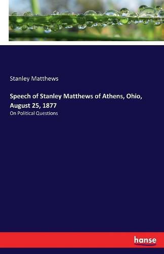 Speech of Stanley Matthews of Athens, Ohio, August 25, 1877: On Political Questions