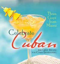 Cover image for Three Guys from Miami Celebrate Cuban: 100 Great Recipes for Cuban Entertaining