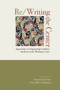 Cover image for Re/Writing the Center: Approaches to Supporting Graduate Students in the Writing Center