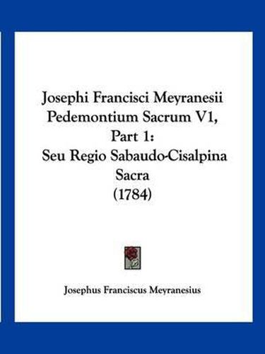 Cover image for Josephi Francisci Meyranesii Pedemontium Sacrum V1, Part 1: Seu Regio Sabaudo-Cisalpina Sacra (1784)