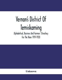 Cover image for Vernon'S District Of Temiskaming: Alphabetical, Business And Farmers' Directory For The Years 1919-1920