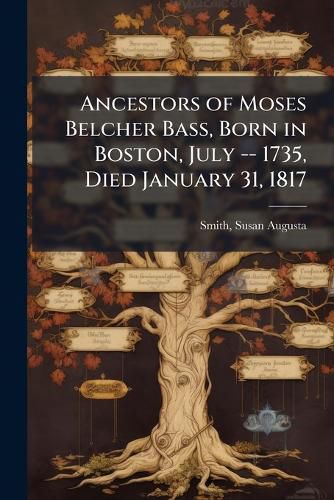 Cover image for Ancestors of Moses Belcher Bass, Born in Boston, July -- 1735, Died January 31, 1817