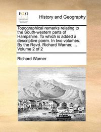 Cover image for Topographical Remarks Relating to the South-Western Parts of Hampshire. to Which Is Added a Descriptive Poem. in Two Volumes. by the Revd. Richard Warner, ... Volume 2 of 2