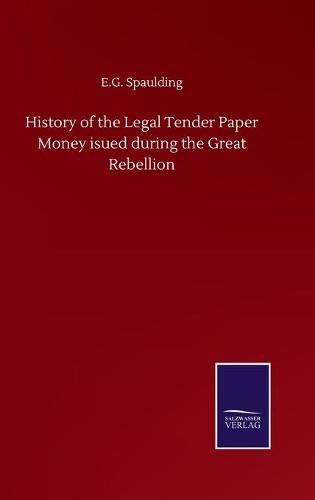 Cover image for History of the Legal Tender Paper Money isued during the Great Rebellion