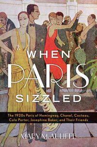 Cover image for When Paris Sizzled: The 1920s Paris of Hemingway, Chanel, Cocteau, Cole Porter, Josephine Baker, and Their Friends