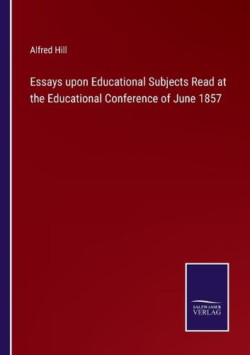 Cover image for Essays upon Educational Subjects Read at the Educational Conference of June 1857