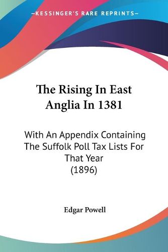 Cover image for The Rising in East Anglia in 1381: With an Appendix Containing the Suffolk Poll Tax Lists for That Year (1896)