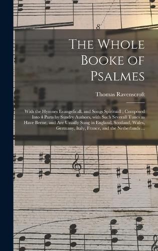 Cover image for The Whole Booke of Psalmes: With the Hymnes Evangelicall, and Songs Spirituall; Composed Into 4 Parts by Sundry Authors, With Such Severall Tunes as Have Beene, and Are Usually Sung in England, Scotland, Wales, Germany, Italy, France, and The...