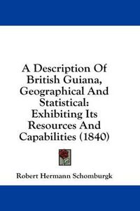 Cover image for A Description of British Guiana, Geographical and Statistical: Exhibiting Its Resources and Capabilities (1840)