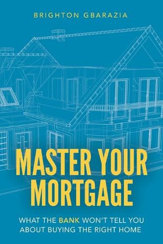 Cover image for Master Your Mortgage: What the Bank Won't Tell You About Buying the Right Home