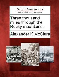 Cover image for Three Thousand Miles Through the Rocky Mountains.