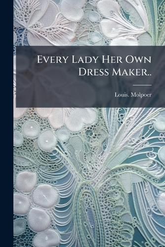 Cover image for Every Lady Her Own Dress Maker..