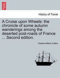 Cover image for A Cruise Upon Wheels: The Chronicle of Some Autumn Wanderings Among the Deserted Post-Roads of France ... Second Edition.