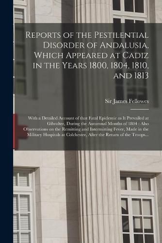 Cover image for Reports of the Pestilential Disorder of Andalusia, Which Appeared at Cadiz in the Years 1800, 1804, 1810, and 1813