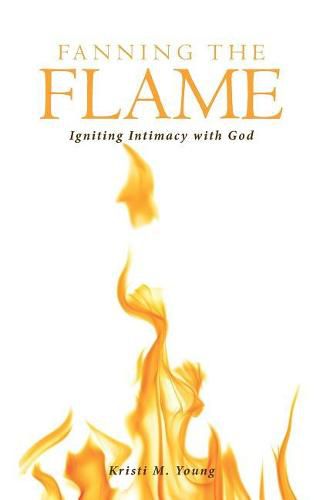 Cover image for Fanning the Flame: Igniting Intimacy with God