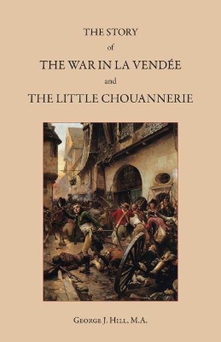 The Story of the War in La Vendee and the Little Chouannerie