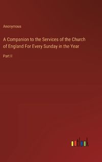 Cover image for A Companion to the Services of the Church of England For Every Sunday in the Year