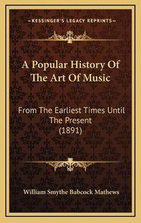 Cover image for A Popular History of the Art of Music: From the Earliest Times Until the Present (1891)