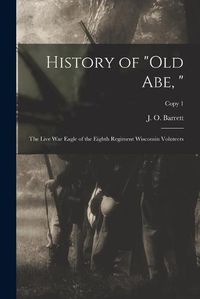 Cover image for History of Old Abe,: the Live War Eagle of the Eighth Regiment Wisconsin Voluteers; copy 1