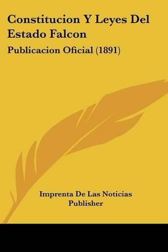 Cover image for Constitucion y Leyes del Estado Falcon: Publicacion Oficial (1891)