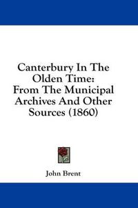 Cover image for Canterbury in the Olden Time: From the Municipal Archives and Other Sources (1860)