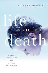 Cover image for Life with Sudden Death: A Tale of Moral Hazard and Medical Misadventure