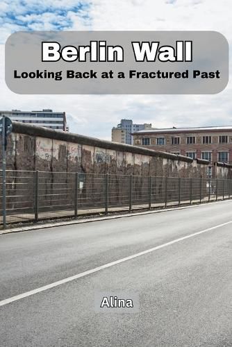 Cover image for Berlin Wall: Looking Back at a Fractured Past