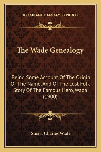 The Wade Genealogy: Being Some Account of the Origin of the Name, and of the Lost Folk Story of the Famous Hero, Wada (1900)