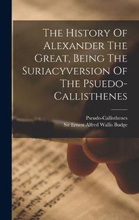 Cover image for The History Of Alexander The Great, Being The Suriacyversion Of The Psuedo-callisthenes