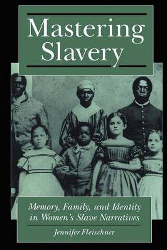 Cover image for Mastering Slavery: Memory, Family, and Identity in Women's Slave Narratives