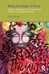 Cover image for Being the Body of Christ: Towards a Twenty-first Century Homosexual Theology for the Anglican Church